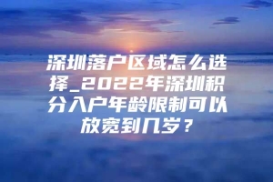 深圳落户区域怎么选择_2022年深圳积分入户年龄限制可以放宽到几岁？