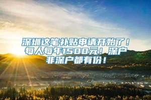 深圳这笔补贴申请开始了！每人每年1500元！深户非深户都有份！