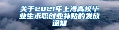 关于2021年上海高校毕业生求职创业补贴的发放通知