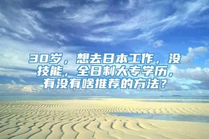 30岁，想去日本工作，没技能，全日制大专学历，有没有啥推荐的方法？