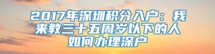 2017年深圳积分入户：我来教三十五周岁以下的人如何办理深户