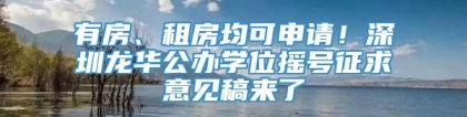 有房、租房均可申请！深圳龙华公办学位摇号征求意见稿来了