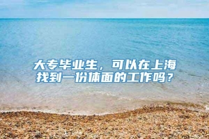 大专毕业生，可以在上海找到一份体面的工作吗？