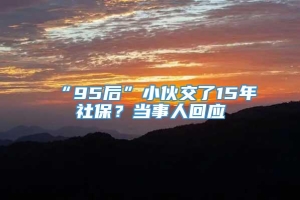 “95后”小伙交了15年社保？当事人回应