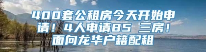 400套公租房今天开始申请！4人申请85㎡三房！面向龙华户籍配租