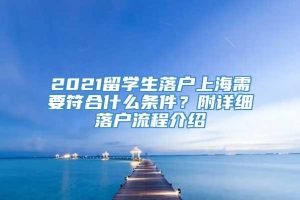 2021留学生落户上海需要符合什么条件？附详细落户流程介绍