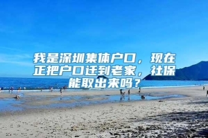 我是深圳集体户口，现在正把户口迁到老家，社保能取出来吗？