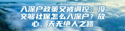 入深户政策又被调控：没交够社保怎么入深户？放心，天无绝人之路