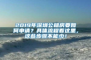 2019年深圳公租房要如何申请？具体流程看这里，这些步骤不能少！