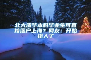 北大清华本科毕业生可直接落户上海？网友：开始抢人了