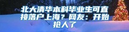 北大清华本科毕业生可直接落户上海？网友：开始抢人了