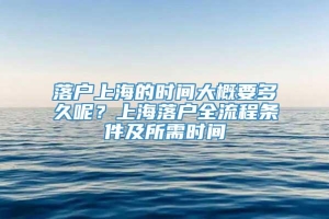 落户上海的时间大概要多久呢？上海落户全流程条件及所需时间