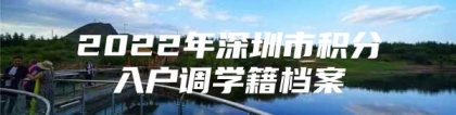 2022年深圳市积分入户调学籍档案