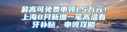 最高可免费申领1.5万元！上海8月新增一笔高温看牙补贴，申领攻略↓