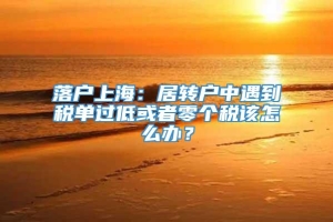 落户上海：居转户中遇到税单过低或者零个税该怎么办？