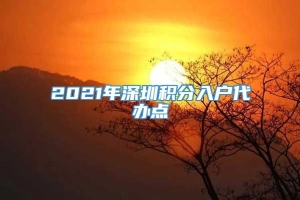 2021年深圳积分入户代办点