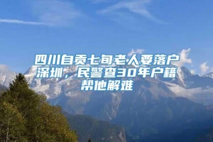 四川自贡七旬老人要落户深圳，民警查30年户籍帮他解难