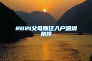 2021父母随迁入户深圳条件