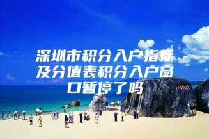 深圳市积分入户指标及分值表积分入户窗口暂停了吗