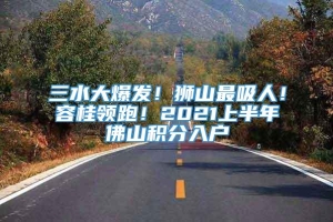 三水大爆发！狮山最吸人！容桂领跑！2021上半年佛山积分入户