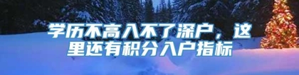 学历不高入不了深户，这里还有积分入户指标