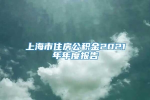 上海市住房公积金2021年年度报告