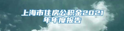 上海市住房公积金2021年年度报告