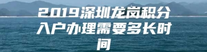 2019深圳龙岗积分入户办理需要多长时间