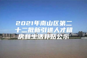 2021年南山区第二十二批新引进人才租房和生活补贴公示