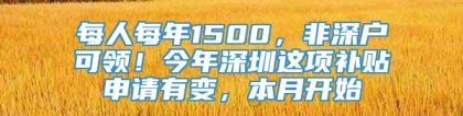 每人每年1500，非深户可领！今年深圳这项补贴申请有变，本月开始