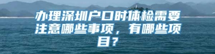 办理深圳户口时体检需要注意哪些事项，有哪些项目？