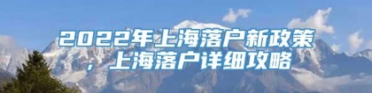 2022年上海落户新政策，上海落户详细攻略