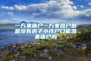 一方集体户一方家庭户但是没有房子小孩户口能落集体户吗