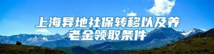 上海异地社保转移以及养老金领取条件