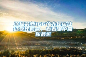 深圳最新166个办理居住证受理网点，看看哪个离你最近