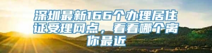 深圳最新166个办理居住证受理网点，看看哪个离你最近