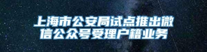 上海市公安局试点推出微信公众号受理户籍业务