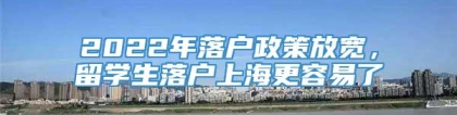 2022年落户政策放宽，留学生落户上海更容易了