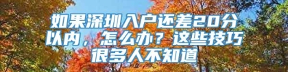 如果深圳入户还差20分以内，怎么办？这些技巧很多人不知道