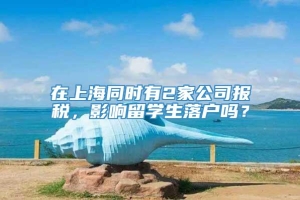 在上海同时有2家公司报税，影响留学生落户吗？