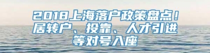 2018上海落户政策盘点！居转户、投靠、人才引进等对号入座