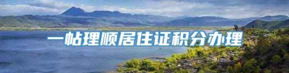 一帖理顺居住证积分办理