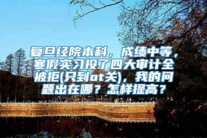 复旦经院本科，成绩中等，寒假实习投了四大审计全被拒(只到ot关)，我的问题出在哪？怎样提高？