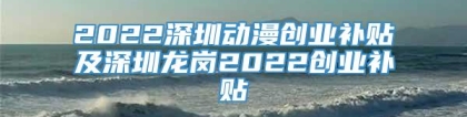 2022深圳动漫创业补贴及深圳龙岗2022创业补贴