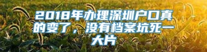 2018年办理深圳户口真的变了，没有档案坑死一大片