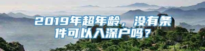 2019年超年龄，没有条件可以入深户吗？