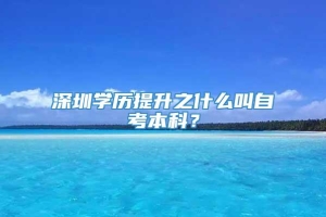 深圳学历提升之什么叫自考本科？