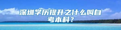 深圳学历提升之什么叫自考本科？