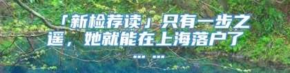 「新检荐读」只有一步之遥，她就能在上海落户了……