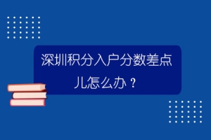 深圳积分入户分数差点儿怎么办？